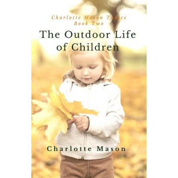The Outdoor Life of Children: The Importance of Nature Study and Outside Activities, Charlotte M. Mason (Author)