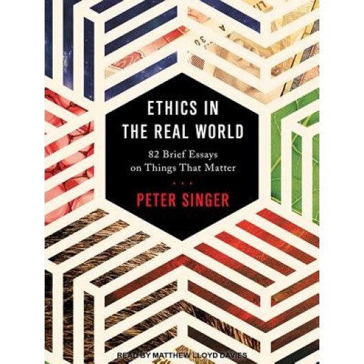 Ethics in the Real World: 82 Brief Essays on Things That Matter, Peter Singer (Author)