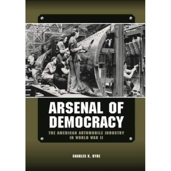 Arsenal of Democracy: The American Automobile Industry in World War II, Charles K. Hyde (Author)
