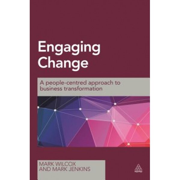 Engaging Change: A People-Centred Approach to Business Transformation, Mark Wilcox (Author)