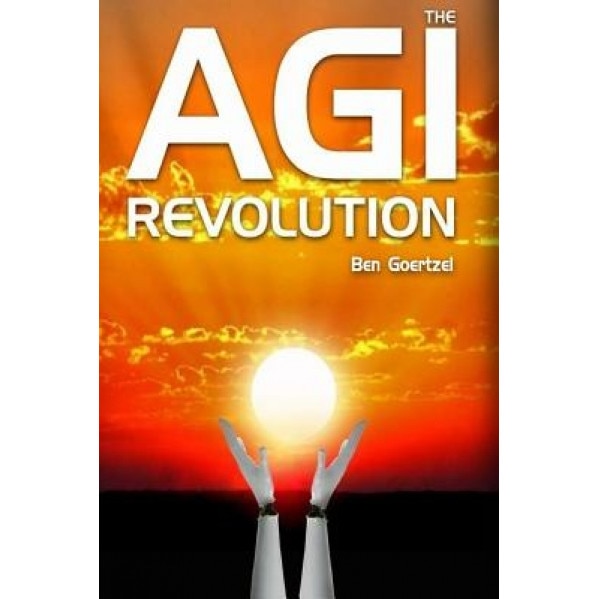 Agi Revolution: An Inside View of the Rise of Artificial General Intelligence, Dr Ben Goertzel (Author)