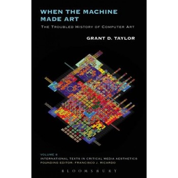 When the Machine Made Art: The Troubled History of Computer Art, Grant D. Taylor (Author) When the Machine Made Art: The Troubled History of Computer Art, Grant D. Taylor (Author)