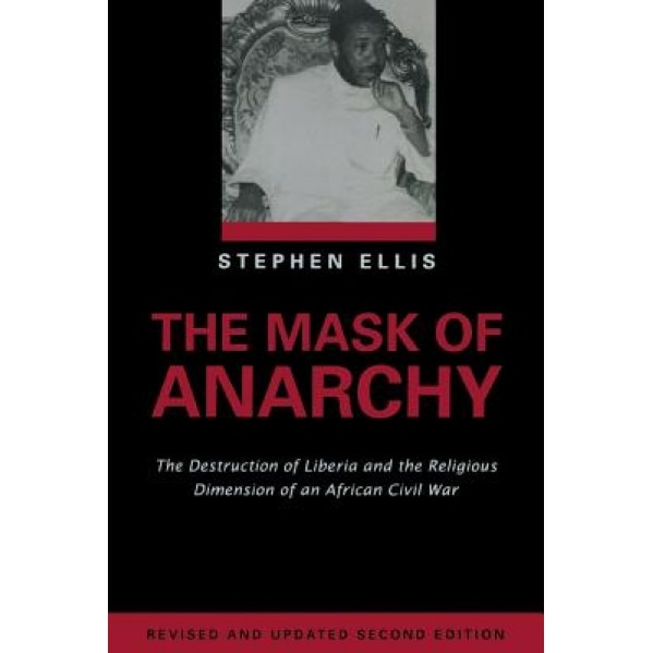 The Mask of Anarchy: The Destruction of Liberia and the Religious Dimension of an African Civil War, Stephen Ellis (Author)