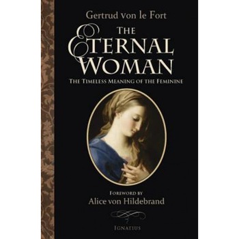The Eternal Woman: The Timeless Meaning of the Feminine, Gertrud Von Le Fort The Eternal Woman: The Timeless Meaning of the Feminine, Gertrud Von Le Fort