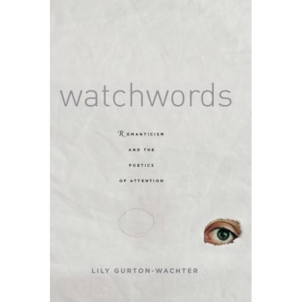 Watchwords: Romanticism and the Poetics of Attention, Lily Gurton-Wachter (Author)