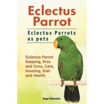 Eclectus Parrot. Eclectus Parrots as Pets. Eclectus Parrot Keeping, Pros and Cons, Care, Housing, Diet and Health., Roger Rodendale (Author) Eclectus Parrot. Eclectus Parrots as Pets. Eclectus Parrot Keeping, Pros and Cons, Care, Housing, Diet and Health., Roger Rodendale (Author)