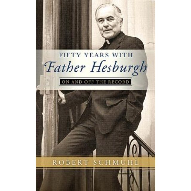 Fifty Years with Father Hesburgh: On and Off the Record, Robert Schmuhl (Author)