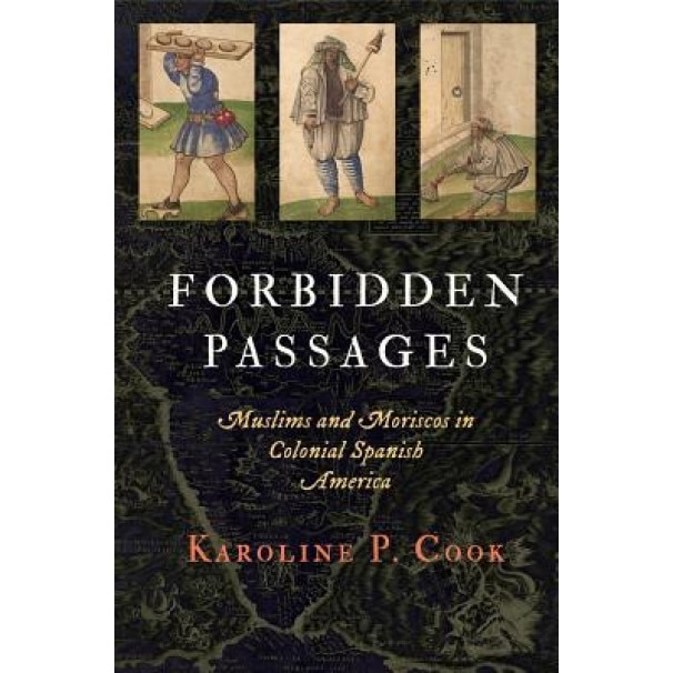 Forbidden Passages: Muslims and Moriscos in Colonial Spanish America, Karoline P. Cook (Author)
