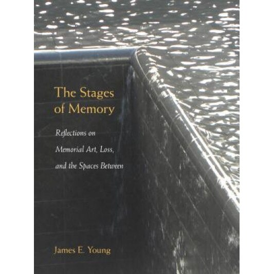 The Stages of Memory: Reflections on Memorial Art, Loss, and the Spaces Between, James E. Young (Author)