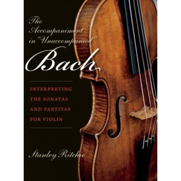 The Accompaniment in "Unaccompanied" Bach: Interpreting the Sonatas and Partitas for Violin, Stanley Ritchie (Author)