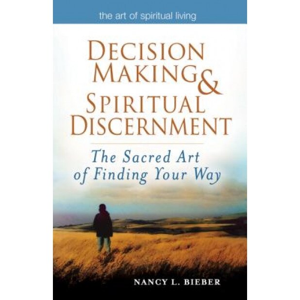 Decision Making & Spiritual Discernment: The Sacred Art of Finding You Way, Nancy L. Bieber