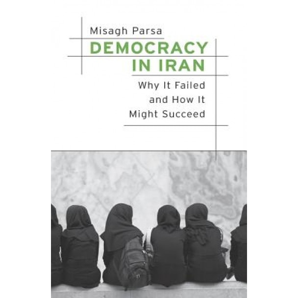 Democracy in Iran: Why It Failed and How It Might Succeed, Misagh Parsa (Author)