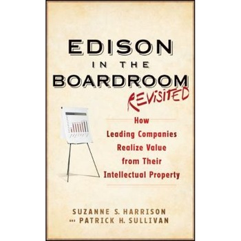 Edison in the Boardroom Revisited: How Leading Companies Realize Value from Their Intellectual Property, Suzanne S. Harrison (Author) Edison in the Boardroom Revisited: How Leading Companies Realize Value from Their Intellectual Property, Suzanne S. Harrison (Author)
