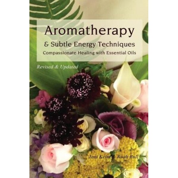 Aromatherapy & Subtle Energy Techniques: Compassionate Healing with Essential Oils, Revised & Updated, Joni Keim (Author)