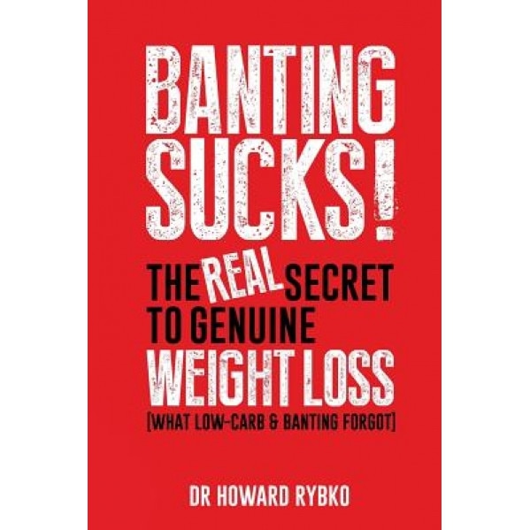 Banting Sucks!: The Real Secret to Genuine Weight Loss, Dr Howard Rybko (Author)