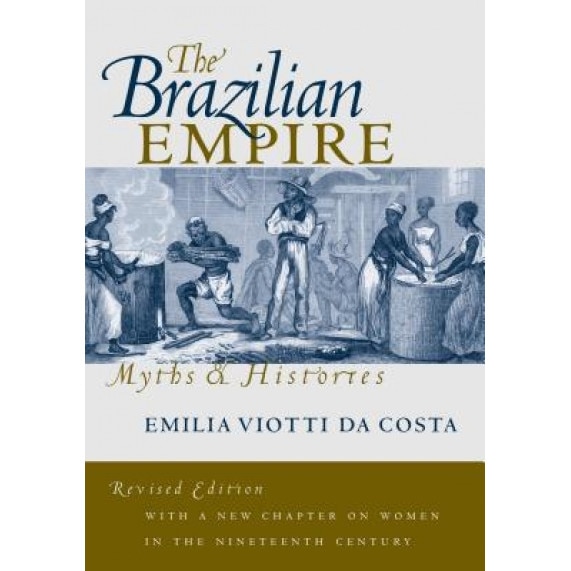 Brazilian Empire: Myths and Histories, Emilia Viotti Da Costa (Author)