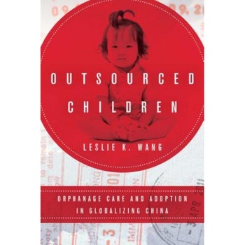 Outsourced Children: Orphanage Care and Adoption in Globalizing China, Leslie K. Wang (Author) Outsourced Children: Orphanage Care and Adoption in Globalizing China, Leslie K. Wang (Author)