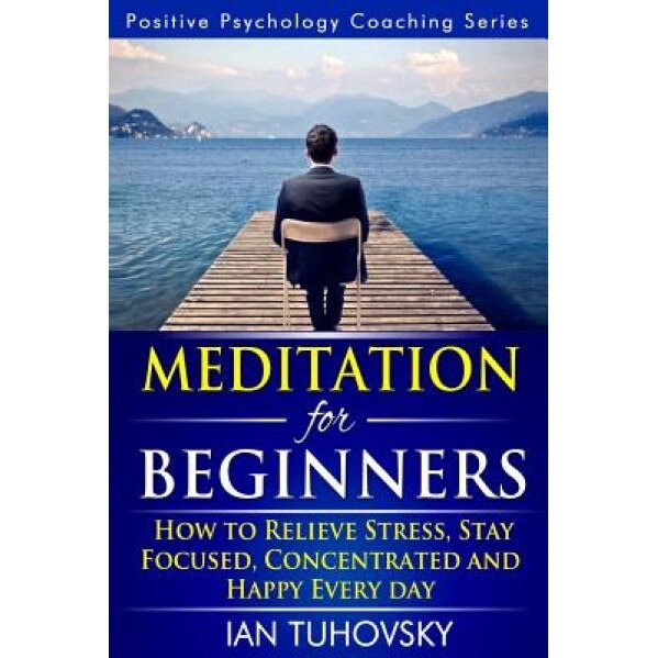 Meditation for Beginners: How to Meditate (as an Ordinary Person!) to Relieve Stress, Keep Calm and Be Successful, Ian Tuhovsky (Author)