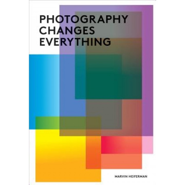 Photography Changes Everything, Marvin Heiferman (Editor)