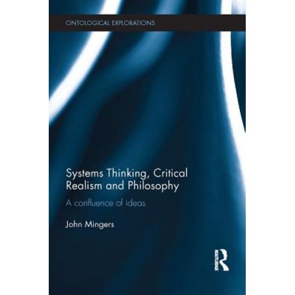 Systems Thinking, Critical Realism and Philosophy: A Confluence of Ideas, John Mingers (Author)