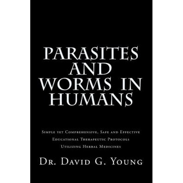 Parasites and Worms in Humans: With Simple Yet Comprehensive, Safe and Effective, Educational Therapeutic Protocols Utilizing Herbal Medicines - Dr David G. Young N. D. (Author)