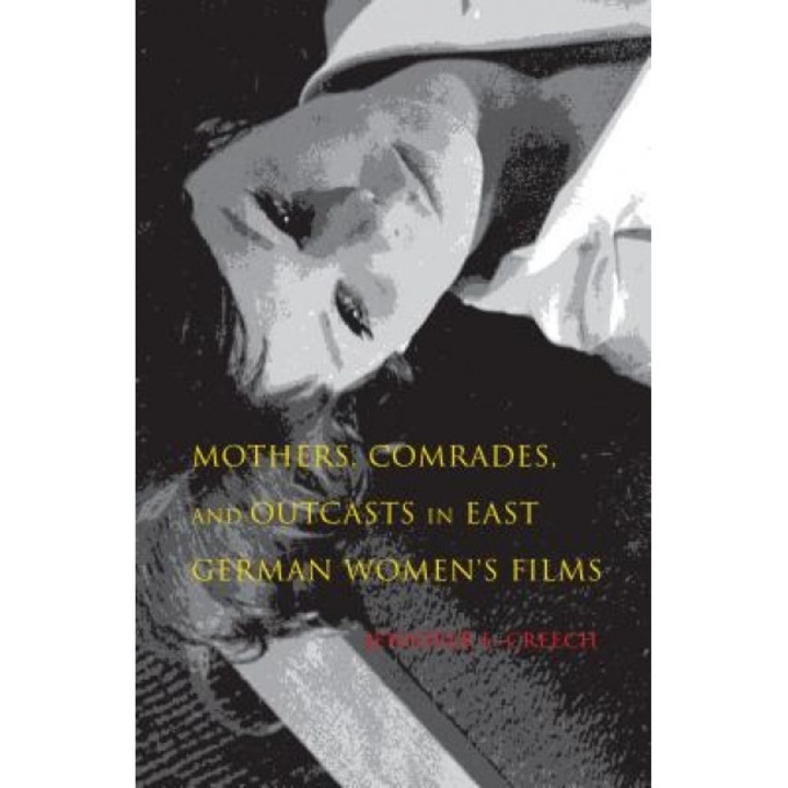 Mothers, Comrades, and Outcasts in East German Women's Film, Jennifer L. Creech (Author)