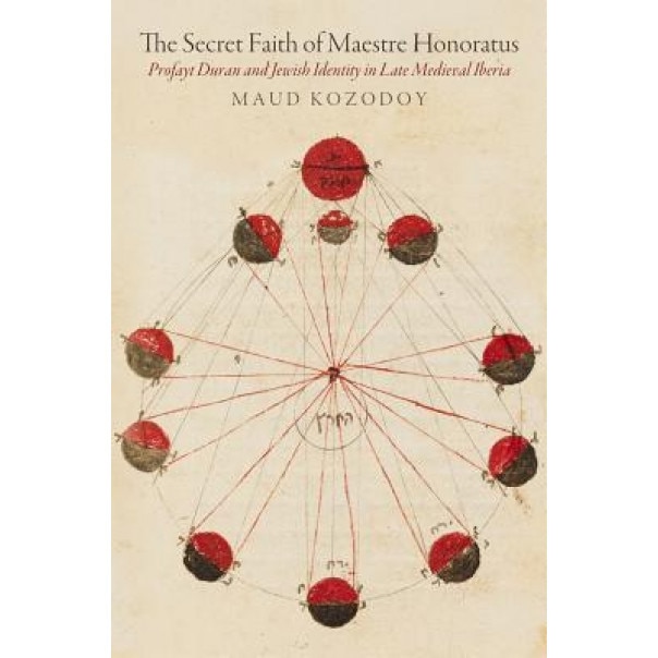 The Secret Faith of Maestre Honoratus Profayt Duran and Jewish Identity in Late Medieval Iberia, Maud Kozodoy (Author)