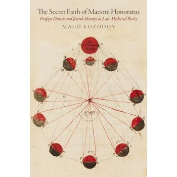 The Secret Faith of Maestre Honoratus Profayt Duran and Jewish Identity in Late Medieval Iberia, Maud Kozodoy (Author) The Secret Faith of Maestre Honoratus Profayt Duran and Jewish Identity in Late Medieval Iberia, Maud Kozodoy (Author)