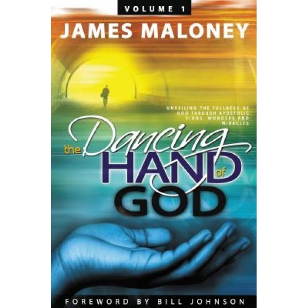 The Dancing Hand of God, Volume 1: Unveiling the Fullness of God Through Apostolic Signs, Wonders and Miracles, James Maloney (Author)