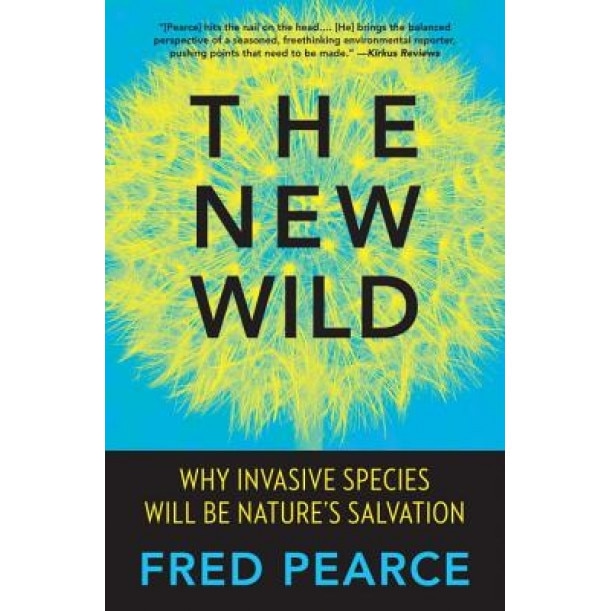 The New Wild: Why Invasive Species Will Be Nature's Salvation, Fred Pearce (Author)