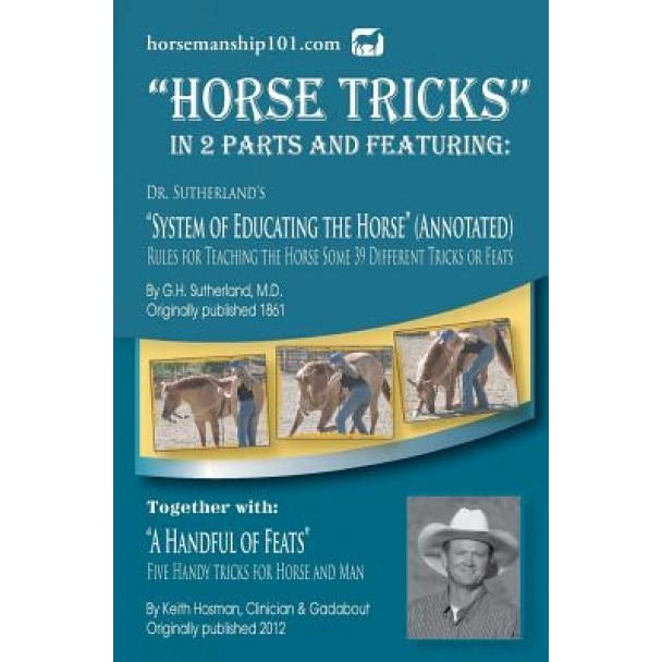 Horse Tricks, in 2 Parts and Featuring: Dr. Sutherland's System of Educating the Horse (Annotated): Together With: A Handful of Feats, G. H. Sutherland MD (Author)