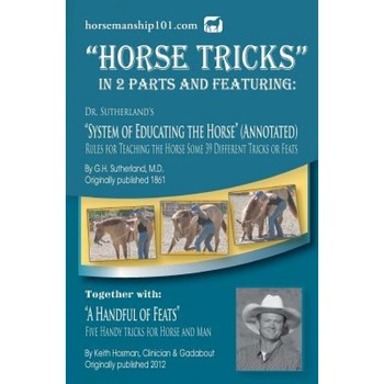 Horse Tricks, in 2 Parts and Featuring: Dr. Sutherland's System of Educating the Horse (Annotated): Together With: A Handful of Feats, G. H. Sutherland MD (Author) Horse Tricks, in 2 Parts and Featuring: Dr. Sutherland's System of Educating the Horse (Annotated): Together With: A Handful of Feats, G. H. Sutherland MD (Author)