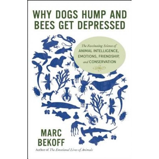 Why Dogs Hump and Bees Get Depressed: The Fascinating Science of Animal Intelligence, Emotions, Friendship, and Conservation, Marc Bekoff (Author)