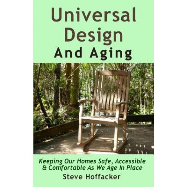 Universal Design and Aging: Keeping Our Homes Safe, Accessible & Comfortable as We Age in Place, Steve Hoffacker (Author)