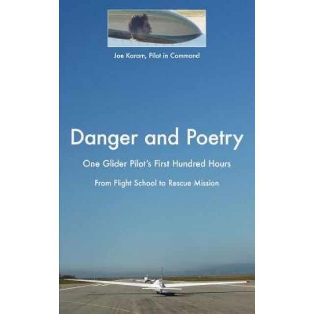 Danger and Poetry: One Glider Pilot's First Hundred Hours, from Flight School to Rescue Mission, Joe Karam (Author)