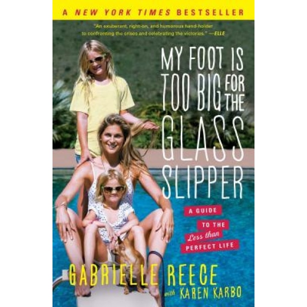 My Foot Is Too Big for the Glass Slipper: A Guide to the Less Than Perfect Life, Gabrielle Reece (Author)