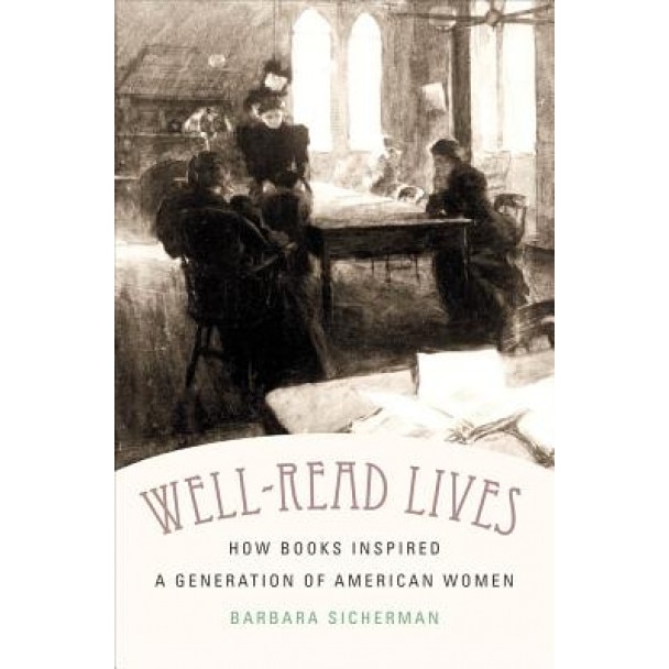 Well-Read Lives: How Books Inspired a Generation of American Women, Barbara Sicherman (Author)