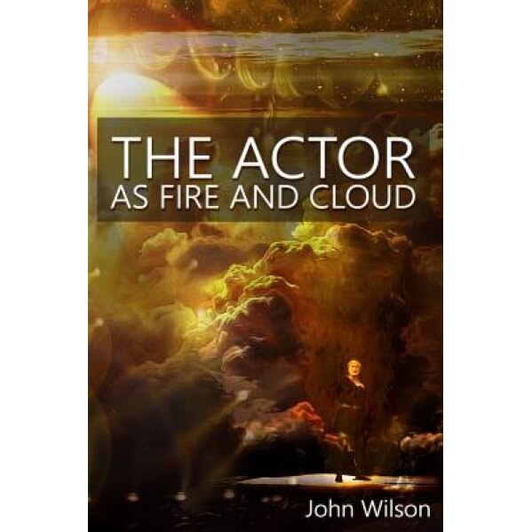 The Actor as Fire and Cloud, John Wilson (Author)