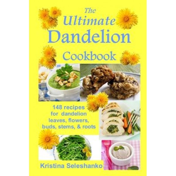 The Ultimate Dandelion Cookbook: 148 Recipes for Dandelion Leaves, Flowers, Buds, Stems, & Roots, Kristina Seleshanko (Author)