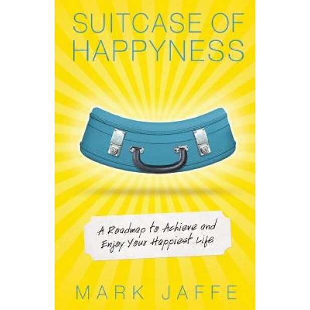 Suitcase of Happyness: A Roadmap to Achieve and Enjoy Your Happiest Life, Mark Jaffe (Author)
