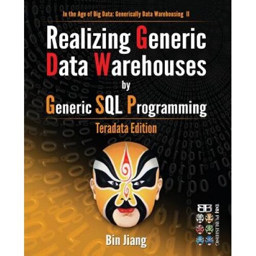 Realizing Generic Data Warehouses by Generic SQL Programming: Teradata Edition, Bin Jiang (Author)