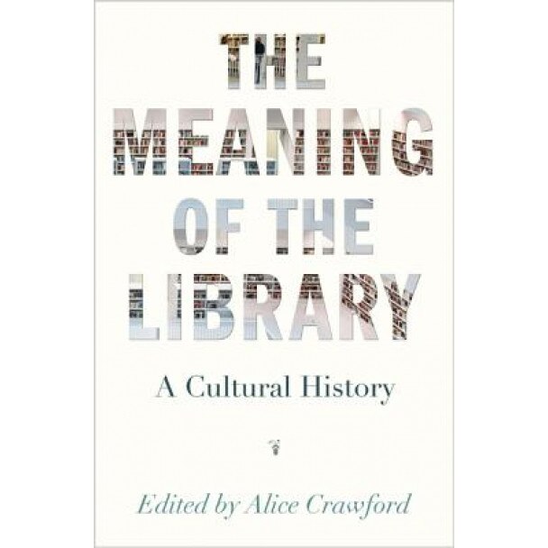 The Meaning of the Library: A Cultural History, Alice Crawford (Editor)