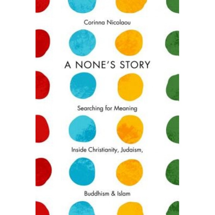 A None's Story: Searching for Meaning Inside Christianity, Judaism, Buddhism, and Islam, Corinna Nicolaou (Author)