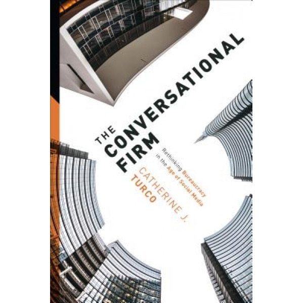 The Conversational Firm: Rethinking Bureaucracy in the Age of Social Media, Catherine J. Turco (Author)