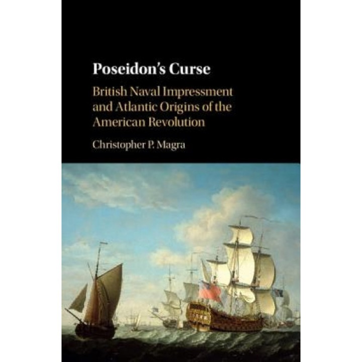Poseidon's Curse: British Naval Impressment and Atlantic Origins of the American Revolution, Christopher P. Magra (Author)