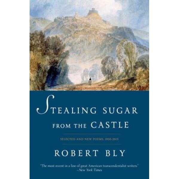 Stealing Sugar from the Castle: Selected and New Poems, 1950-2013, Robert Bly (Author)