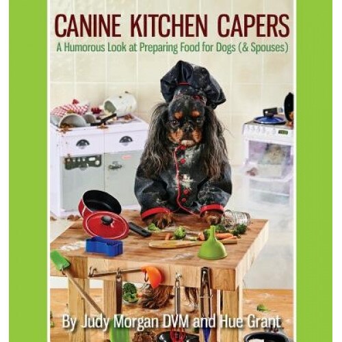 Canine Kitchen Capers: A Humorous Look at Preparing Food for Dogs (& Spouses) - Judy Morgan DVM (Author)