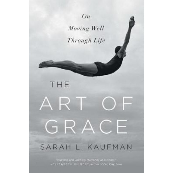 The Art of Grace: On Moving Well Through Life, Sarah L. Kaufman (Author)