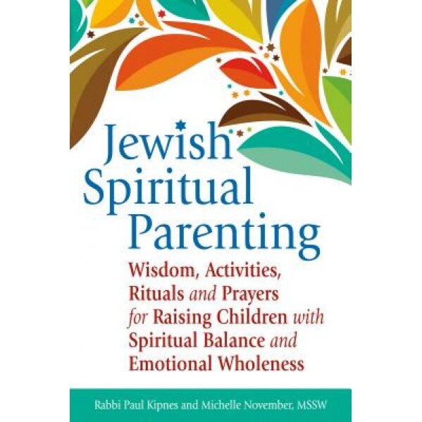 Jewish Spiritual Parenting: Wisdom, Activities, Rituals and Prayers for Raising Children with Spiritual Balance and Emotional Wholeness, Paul J. Kipnes (Author)