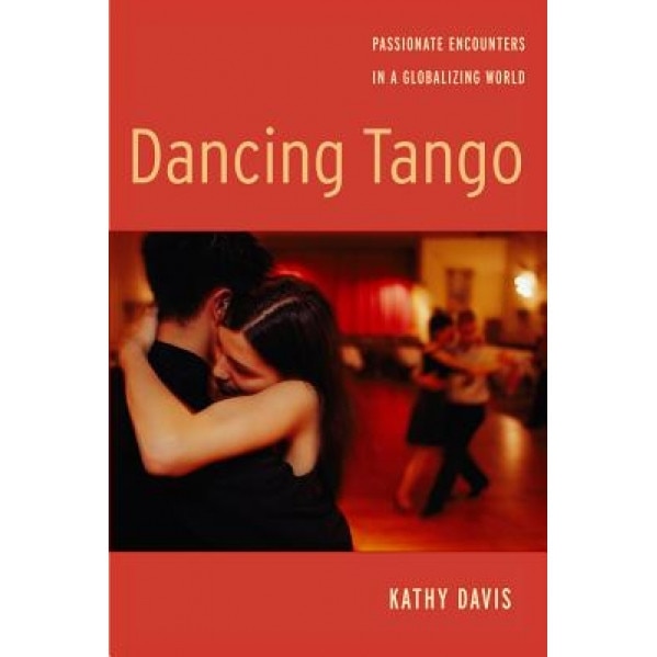 Dancing Tango: Passionate Encounters in a Globalizing World, Kathy Davis (Author)